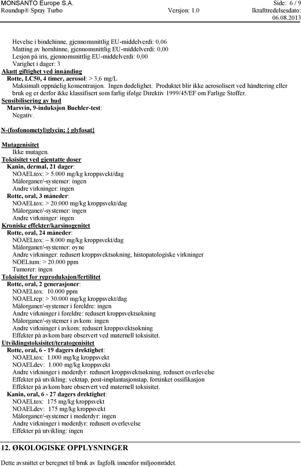 Side: 6 / 9 Hevelse i bindehinne, gjennomsnittlig EU-middelverdi: 0,06 Matting av hornhinne, gjennomsnittlig EU-middelverdi: 0,00 Lesjon på iris, gjennomsnittlig EU-middelverdi: 0,00 Varighet i