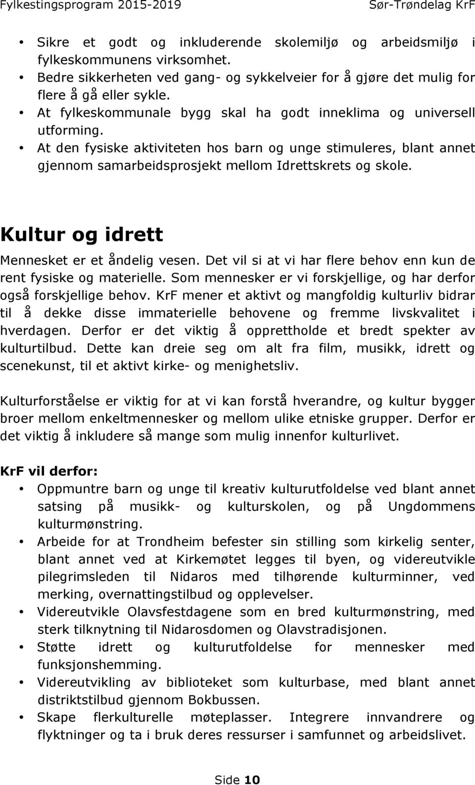 Kultur og idrett Mennesket er et åndelig vesen. Det vil si at vi har flere behov enn kun de rent fysiske og materielle. Som mennesker er vi forskjellige, og har derfor også forskjellige behov.