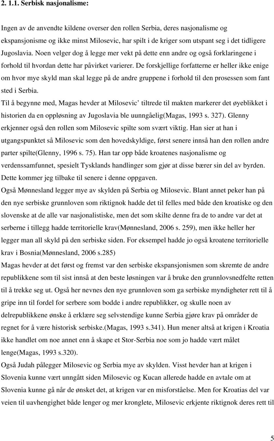 De forskjellige forfatterne er heller ikke enige om hvor mye skyld man skal legge på de andre gruppene i forhold til den prosessen som fant sted i Serbia.