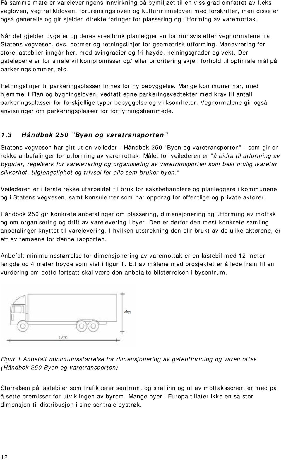 Når det gjelder bygater og deres arealbruk planlegger en fortrinnsvis etter vegnormalene fra Statens vegvesen, dvs. normer og retningslinjer for geometrisk utforming.