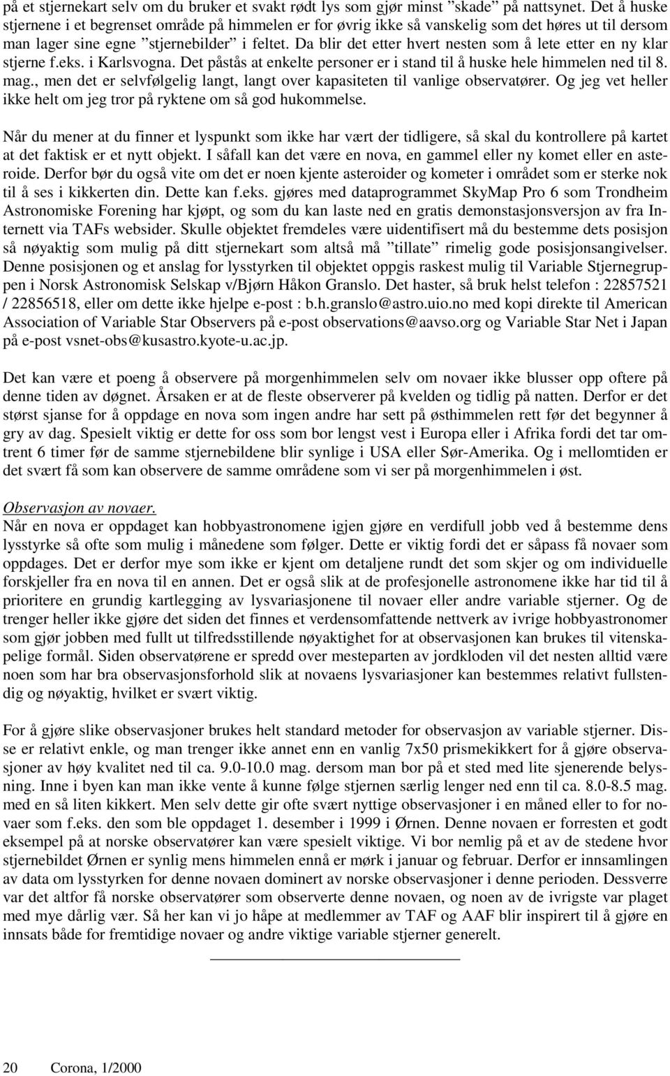 Da blir det etter hvert nesten som å lete etter en ny klar stjerne f.eks. i Karlsvogna. Det påstås at enkelte personer er i stand til å huske hele himmelen ned til 8. mag.