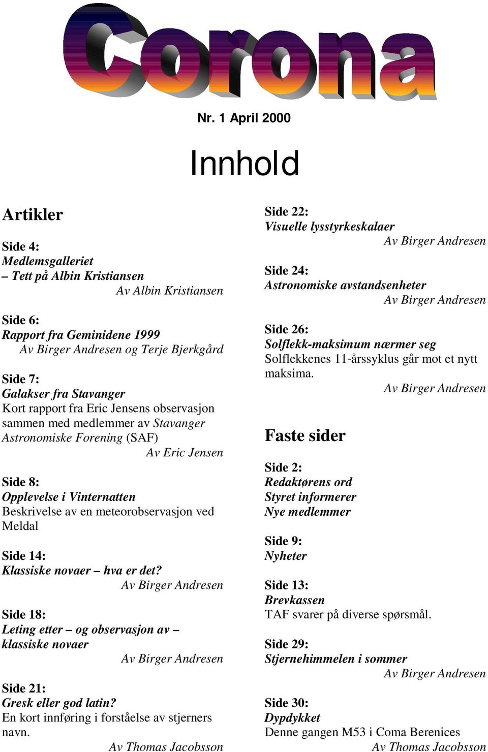 meteorobservasjon ved Meldal Side 14: Klassiske novaer hva er det? Av Birger Andresen Side 18: Leting etter og observasjon av klassiske novaer Av Birger Andresen Side 21: Gresk eller god latin?