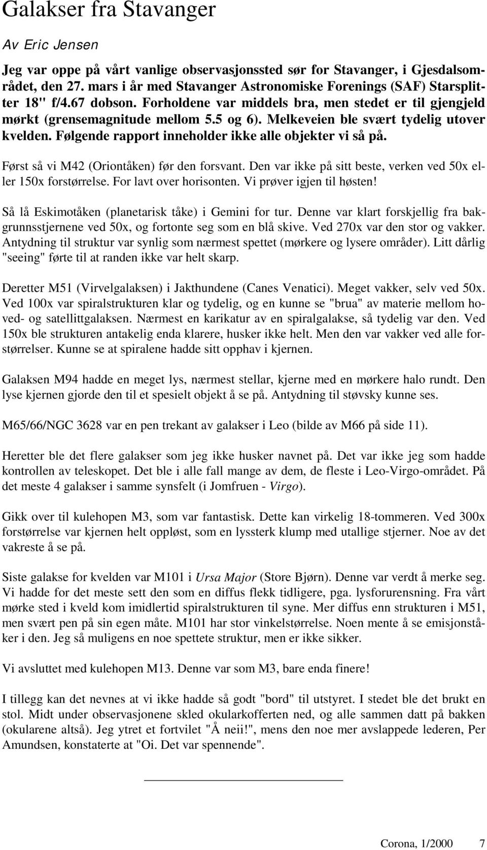 Melkeveien ble svært tydelig utover kvelden. Følgende rapport inneholder ikke alle objekter vi så på.! Først så vi M42 (Oriontåken) før den forsvant.