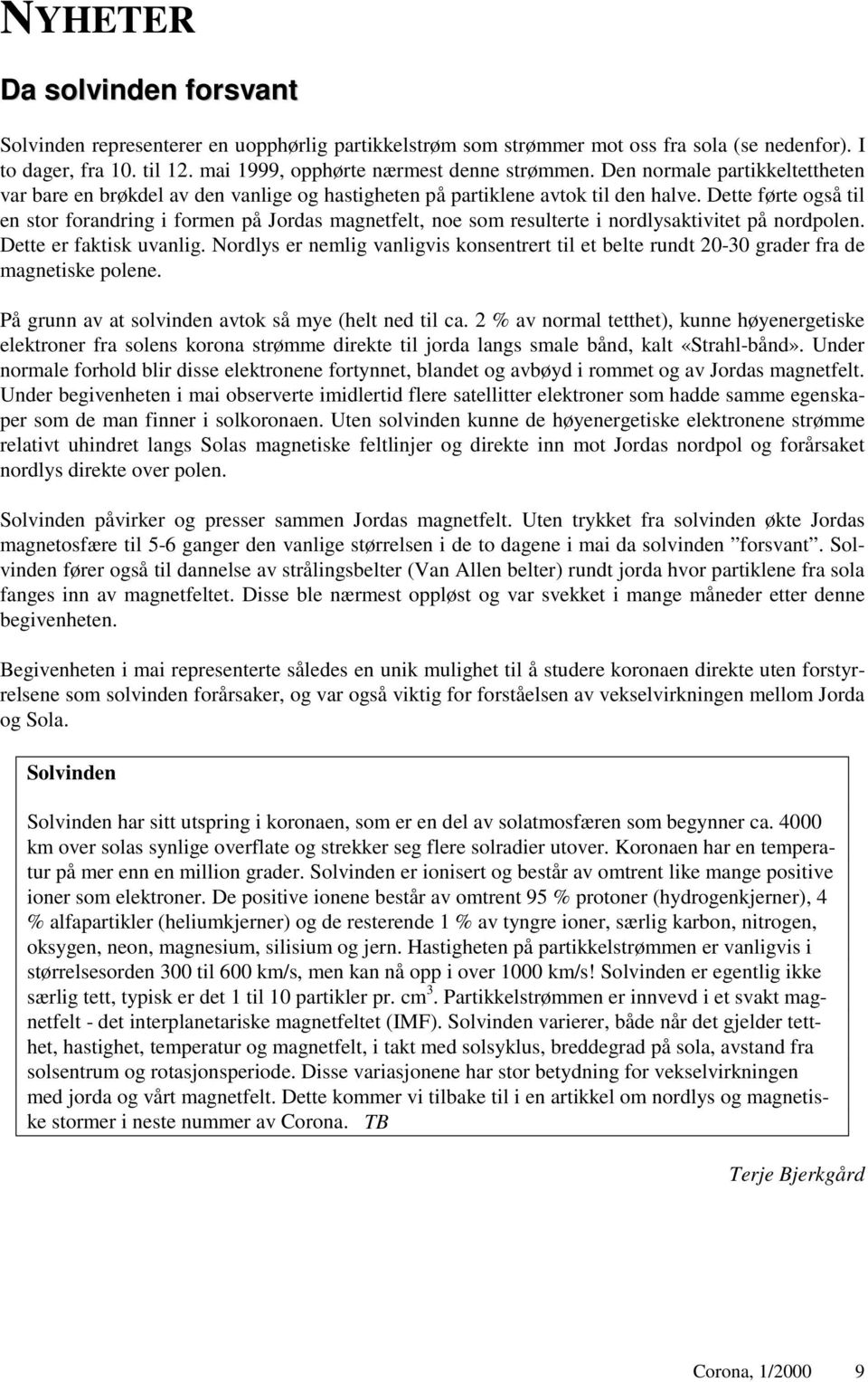 Dette førte også til en stor forandring i formen på Jordas magnetfelt, noe som resulterte i nordlysaktivitet på nordpolen. Dette er faktisk uvanlig.