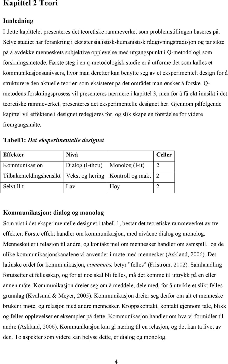 Første steg i en q-metodologisk studie er å utforme det som kalles et kommunikasjonsunivsers, hvor man deretter kan benytte seg av et eksperimentelt design for å strukturere den aktuelle teorien som