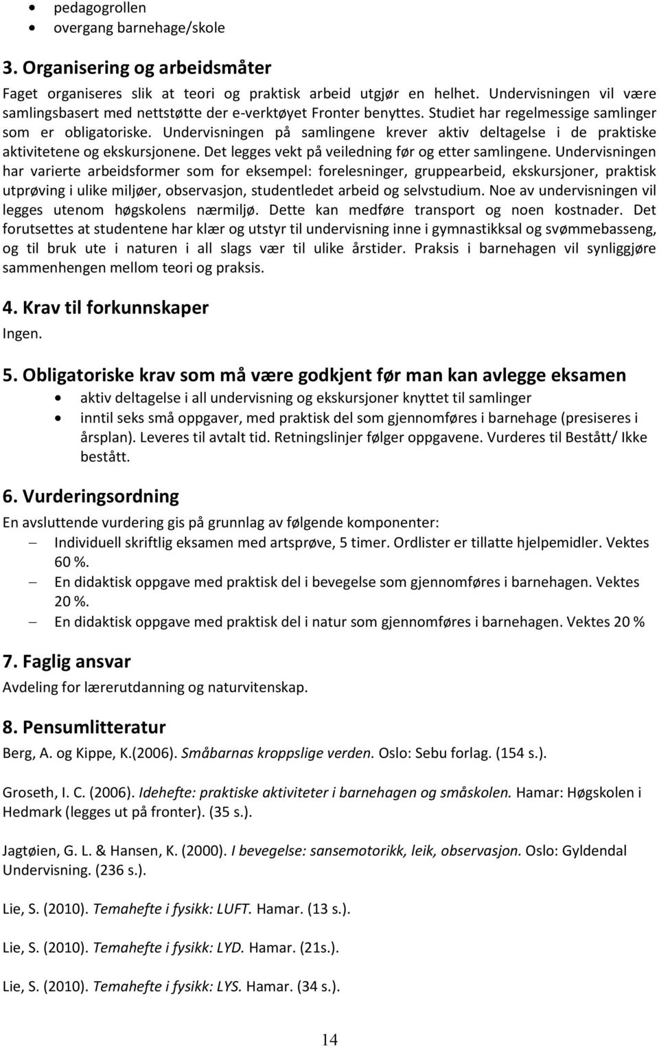 Undervisningen på samlingene krever aktiv deltagelse i de praktiske aktivitetene og ekskursjonene. Det legges vekt på veiledning før og etter samlingene.