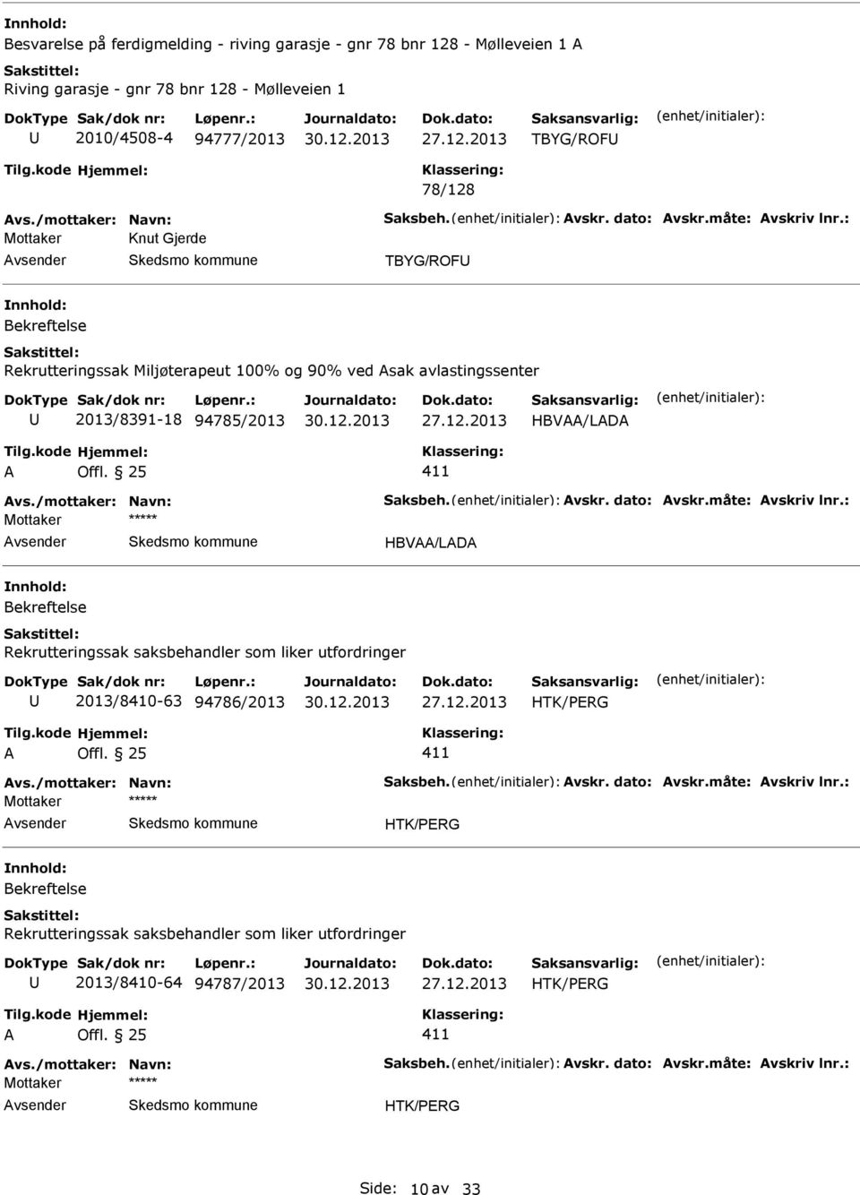 vskr. dato: vskr.måte: vskriv lnr.: vsender HBV/LD Rekrutteringssak saksbehandler som liker utfordringer 2013/8410-63 94786/2013 HTK/PERG vs./mottaker: Navn: Saksbeh. vskr. dato: vskr.måte: vskriv lnr.: vsender HTK/PERG Rekrutteringssak saksbehandler som liker utfordringer 2013/8410-64 94787/2013 HTK/PERG vs.