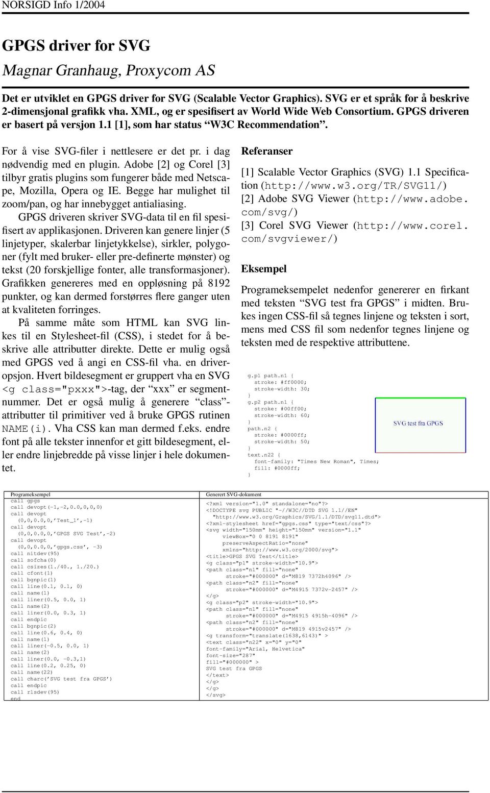 i dag nødvendig med en plugin. Adobe [2] og Corel [3] tilbyr gratis plugins som fungerer både med Netscape, Mozilla, Opera og IE. Begge har mulighet til zoom/pan, og har innebygget antialiasing.