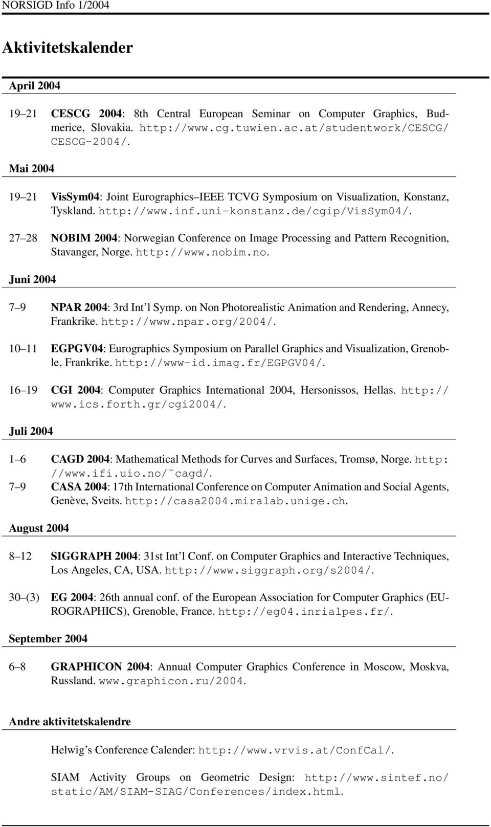 27 28 NOBIM 2004: Norwegian Conference on Image Processing and Pattern Recognition, Stavanger, Norge. http://www.nobim.no. Juni 2004 7 9 NPAR 2004: 3rd Int l Symp.