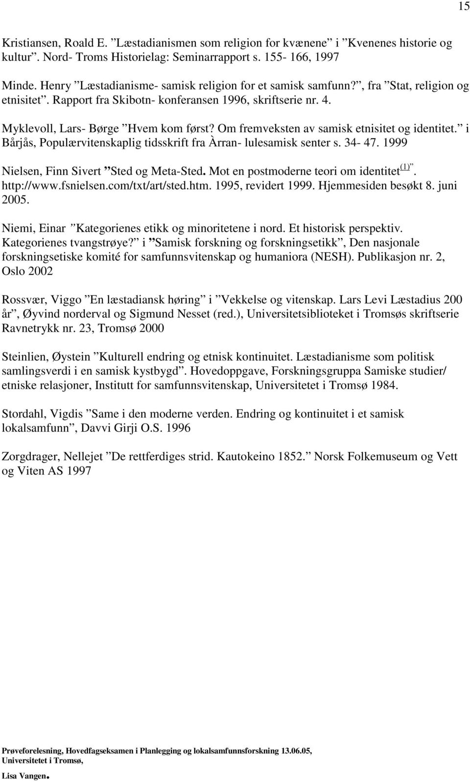 Om fremveksten av samisk etnisitet og identitet. i Bårjås, Populærvitenskaplig tidsskrift fra Àrran- lulesamisk senter s. 34-47. 1999 Nielsen, Finn Sivert Sted og Meta-Sted.