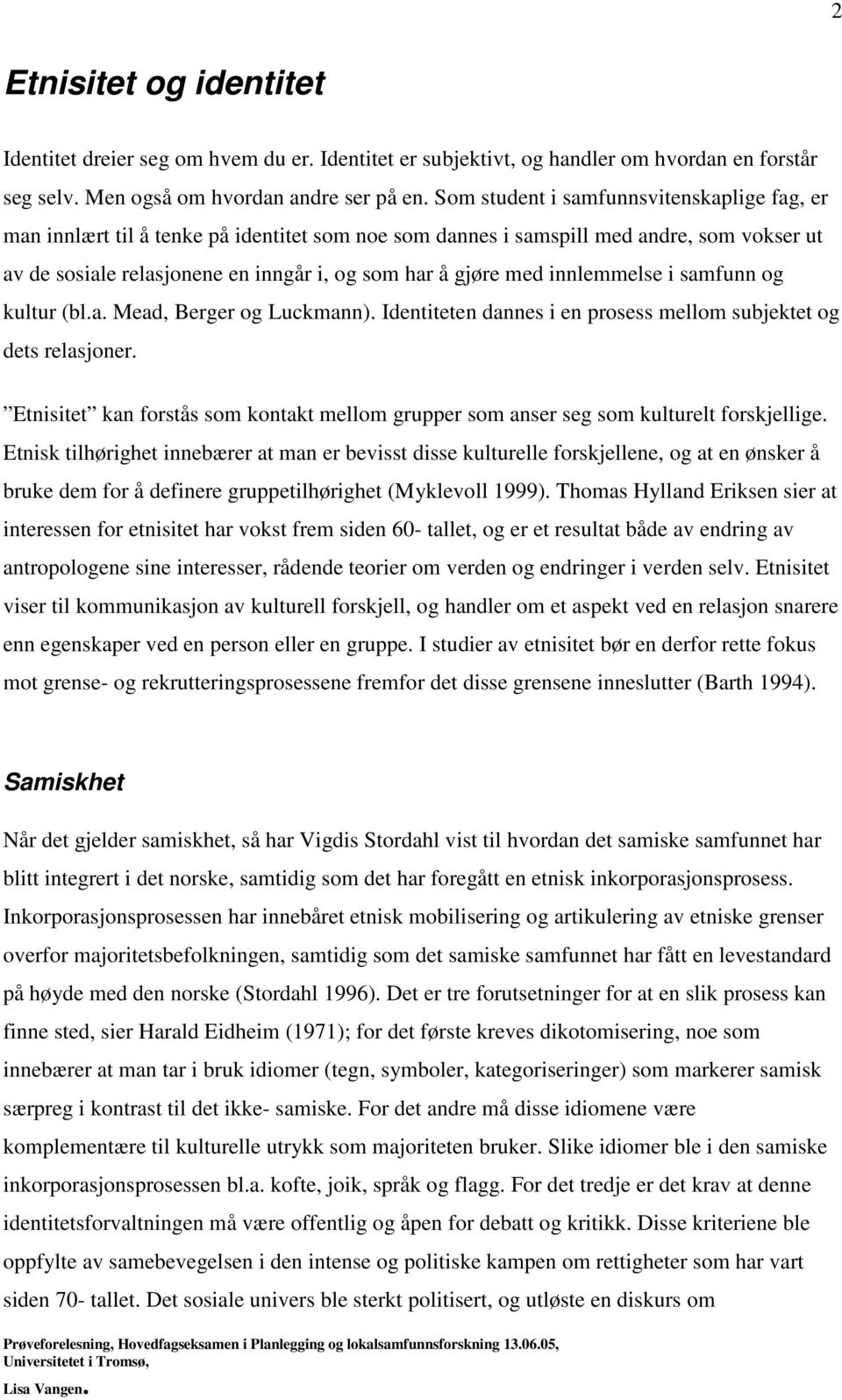 innlemmelse i samfunn og kultur (bl.a. Mead, Berger og Luckmann). Identiteten dannes i en prosess mellom subjektet og dets relasjoner.