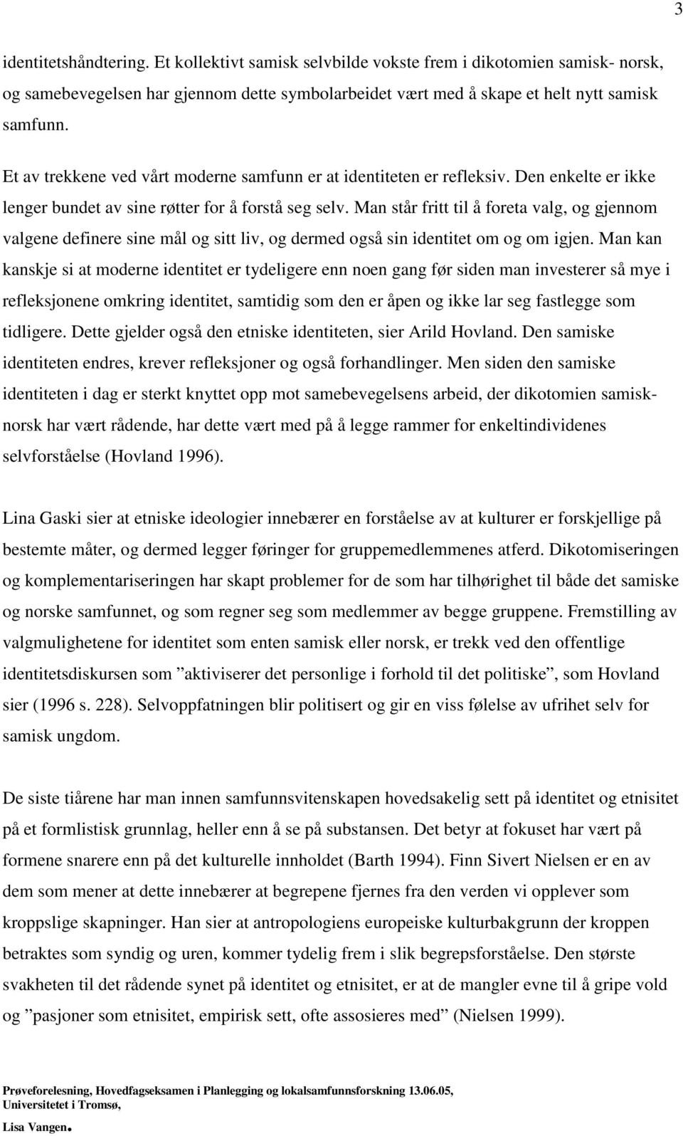 Man står fritt til å foreta valg, og gjennom valgene definere sine mål og sitt liv, og dermed også sin identitet om og om igjen.