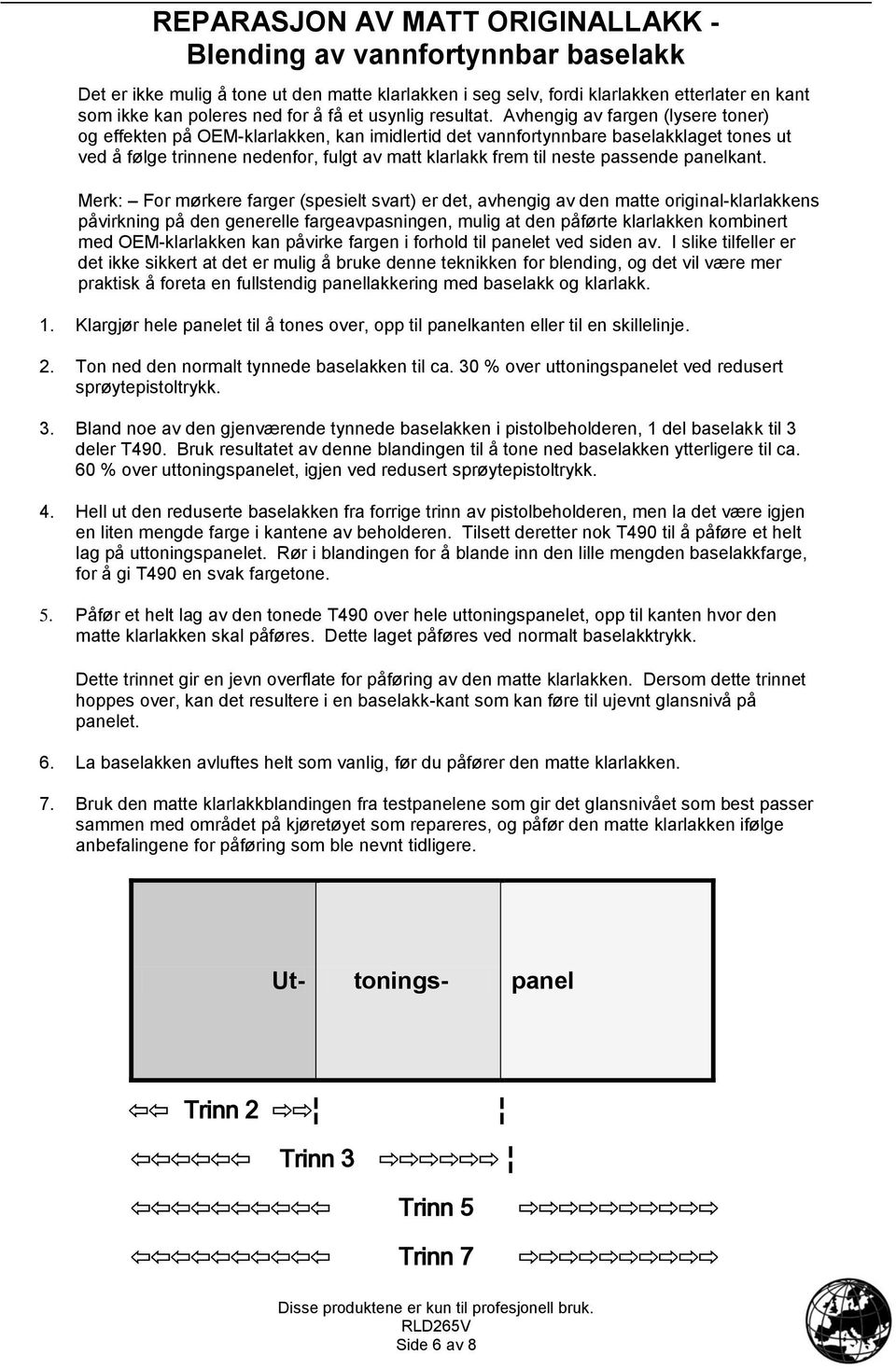 Avhengig av fargen (lysere toner) og effekten på OEM-klarlakken, kan imidlertid det vannfortynnbare baselakklaget tones ut ved å følge trinnene nedenfor, fulgt av matt klarlakk frem til neste