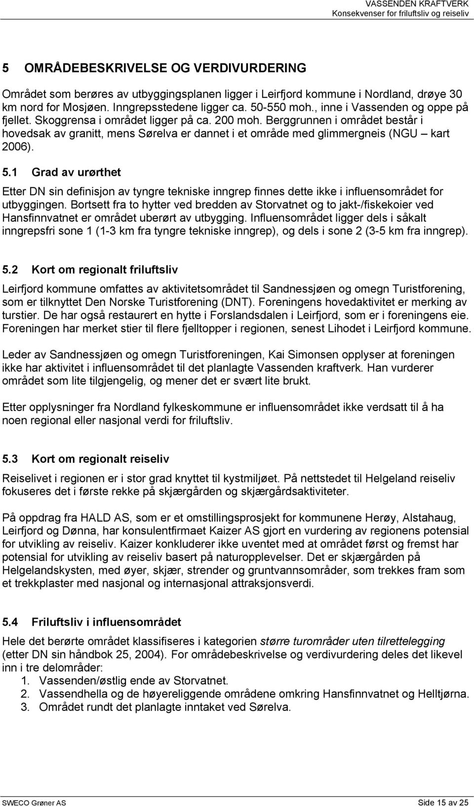 Berggrunnen i området består i hovedsak av granitt, mens Sørelva er dannet i et område med glimmergneis (NGU kart 2006). 5.