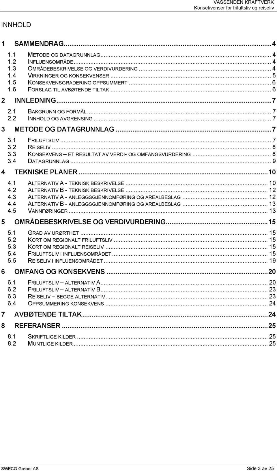 3 KONSEKVENS ET RESULTAT AV VERDI- OG OMFANGSVURDERING... 8 3.4 DATAGRUNNLAG... 9 4 TEKNISKE PLANER...10 4.1 ALTERNATIV A - TEKNISK BESKRIVELSE... 10 4.2 ALTERNATIV B - TEKNISK BESKRIVELSE... 12 4.