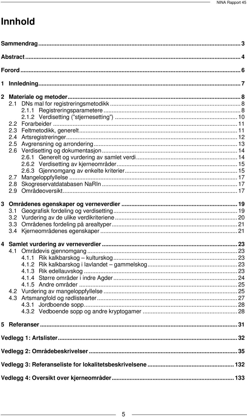 3UT TUFeltmetodikk, genereltut... 11 TU2.4UT TUArtsregistreringerUT... 12 TU2.5UT TUAvgrensning og arronderingut... 13 TU2.6UT TUVerdisetting og dokumentasjonut... 14 TU2.6.1UT TUGenerelt og vurdering av samlet verdiut.