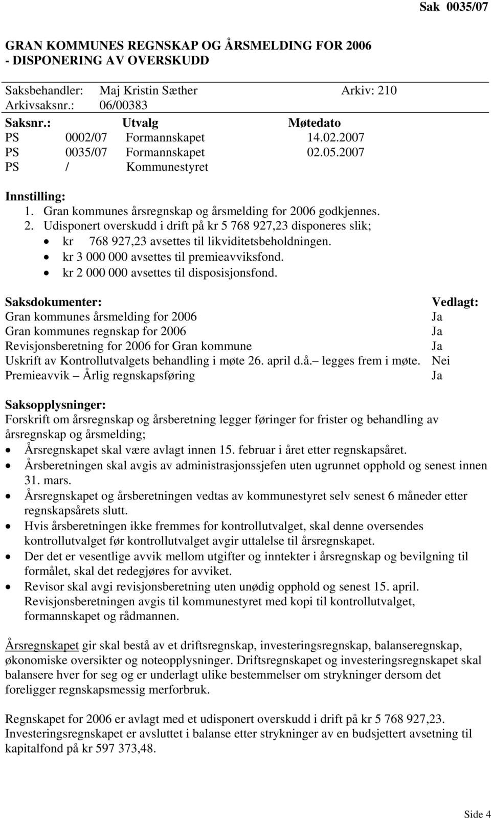 06 godkjennes. 2. Udisponert overskudd i drift på kr 5 768 927,23 disponeres slik; kr 768 927,23 avsettes til likviditetsbeholdningen. kr 3 000 000 avsettes til premieavviksfond.