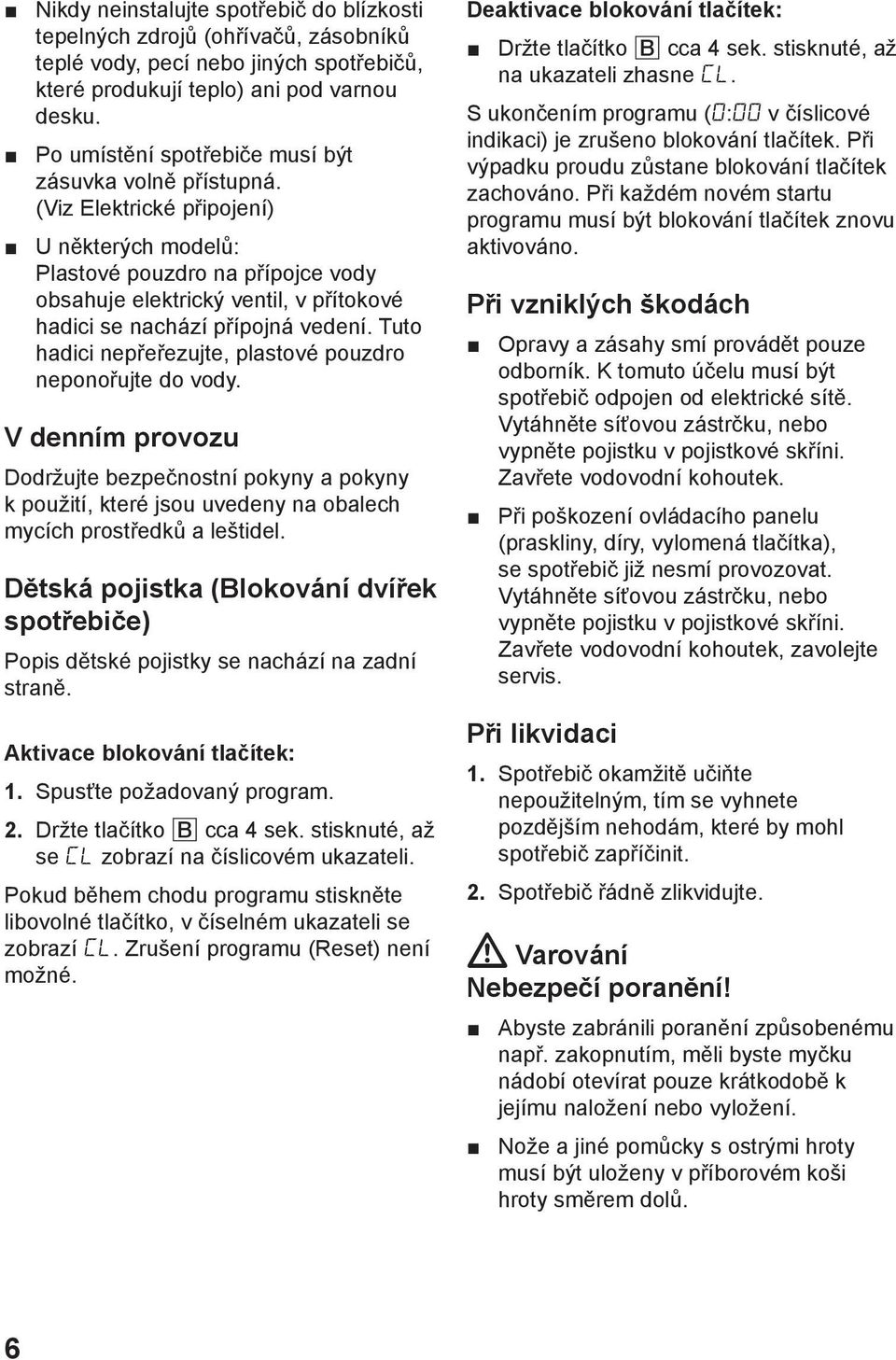 (Viz Elektrickй pшipojenн) U nмkterэch modelщ: Plastovй pouzdro na pшнpojce vody obsahuje elektrickэ ventil, v pшнtokovй hadici se nachбzн pшнpojnб vedenн.