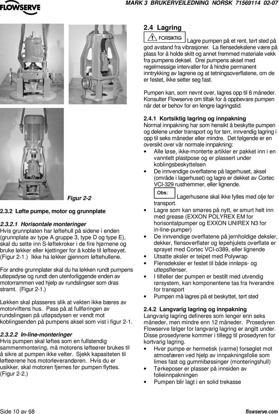 Pumpen kan, som nevnt over, lagres opp til 6 måneder. Konsulter Flowserve om tiltak for å oppbevare pumpen når det er behov for en lengre lagringstid. 2.4.