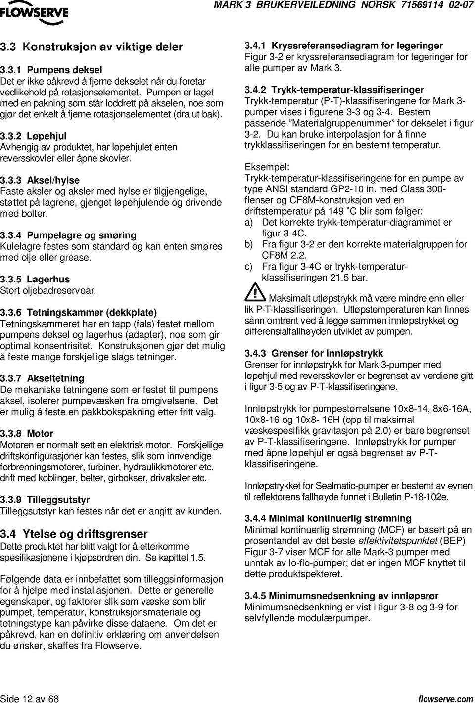 3.2 Løpehjul Avhengig av produktet, har løpehjulet enten reversskovler eller åpne skovler. 3.3.3 Aksel/hylse Faste aksler og aksler med hylse er tilgjengelige, støttet på lagrene, gjenget løpehjulende og drivende med bolter.