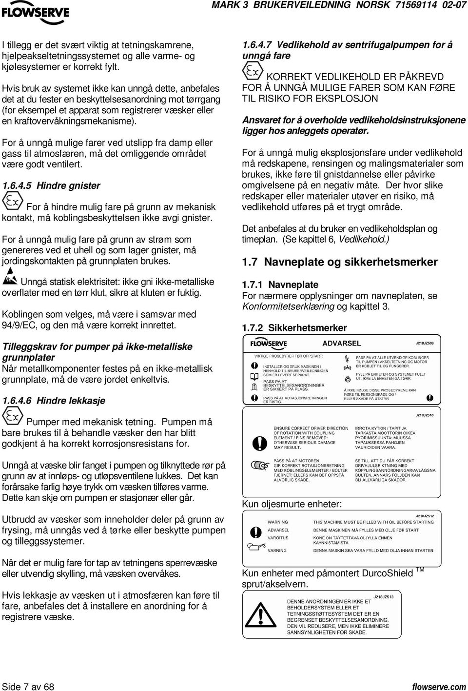 For å unngå mulige farer ved utslipp fra damp eller gass til atmosfæren, må det omliggende området være godt ventilert. 1.6.4.