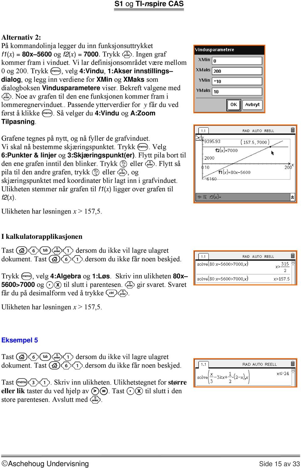 Noe av grafen til den ene funksjonen kommer fram i lommeregnervinduet.. Passende ytterverdier for y får du ved først å klikke b. Så velger du 4:Vindu og A:Zoom Tilpasning.