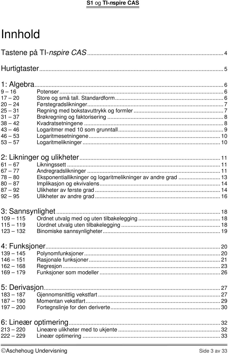 .. 10 53 57 Logaritmelikninger... 10 2: Likninger og ulikheter... 11 61 67 Likningssett... 11 67 77 Andregradslikninger... 11 78 80 Eksponentiallikninger og logaritmelikninger av andre grad.