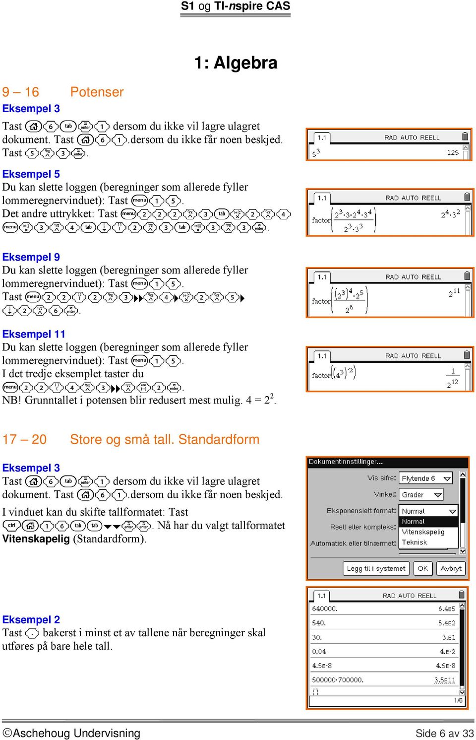 Eksempel 11 Du kan slette loggen (beregninger som allerede fyller lommeregnervinduet): Tast b15. I det tredje eksemplet taster du b22(4l3 lv2. NB! Grunntallet i potensen blir redusert mest mulig.