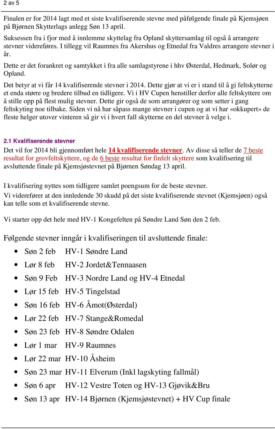 Dette er det forankret og samtykket i fra alle samlagstyrene i hhv Østerdal, Hedmark, Solør og Opland. Det betyr at vi får 14 kvalifiserende stevner i 2014.