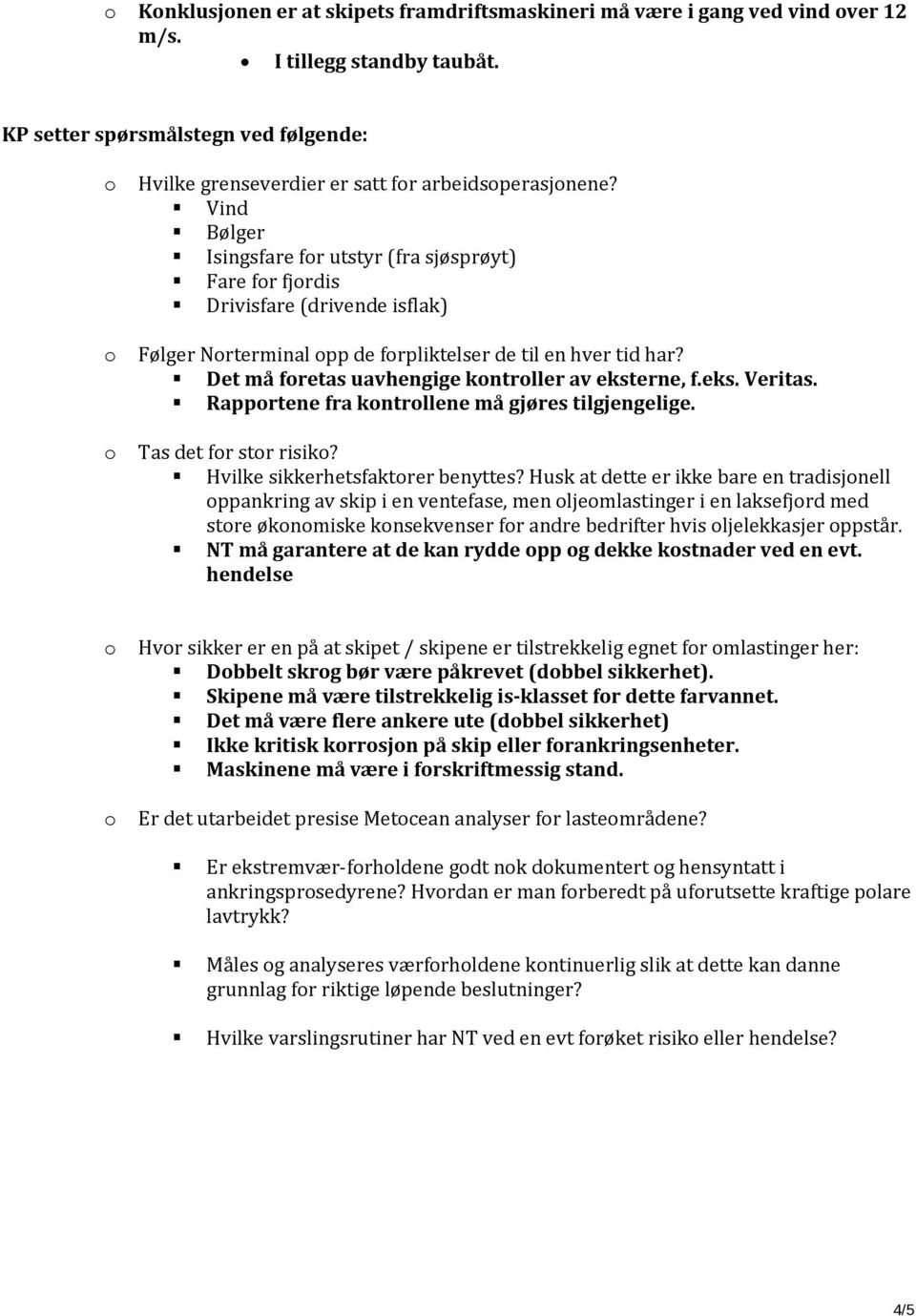 Det må fretas uavhengige kntrller av eksterne, f.eks. Veritas. Rapprtene fra kntrllene må gjøres tilgjengelige. Tas det fr str risik? Hvilke sikkerhetsfaktrer benyttes?