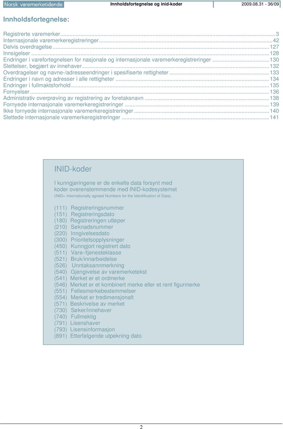 .. 132 Overdragelser og navne-/adresseendringer i spesifiserte rettigheter... 133 Endringer i navn og adresser i alle rettigheter... 134 Endringer i fullmaktsforhold... 135 Fornyelser.