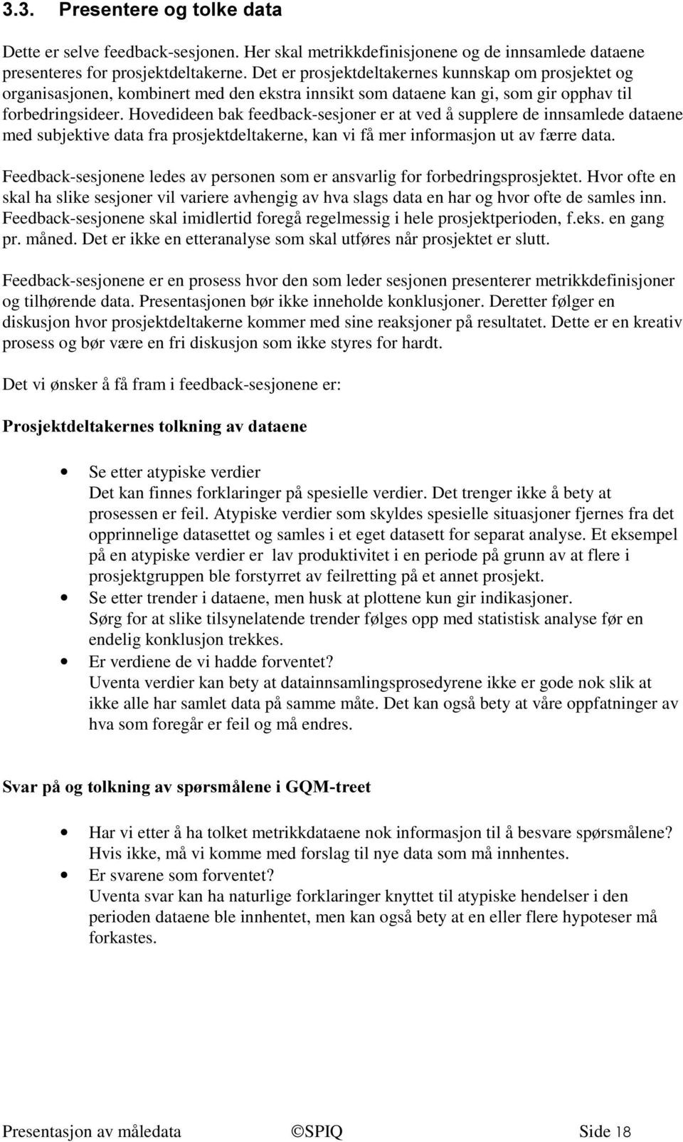 Hovedideen bak feedback-sesjoner er at ved å supplere de innsamlede dataene med subjektive data fra prosjektdeltakerne, kan vi få mer informasjon ut av færre data.