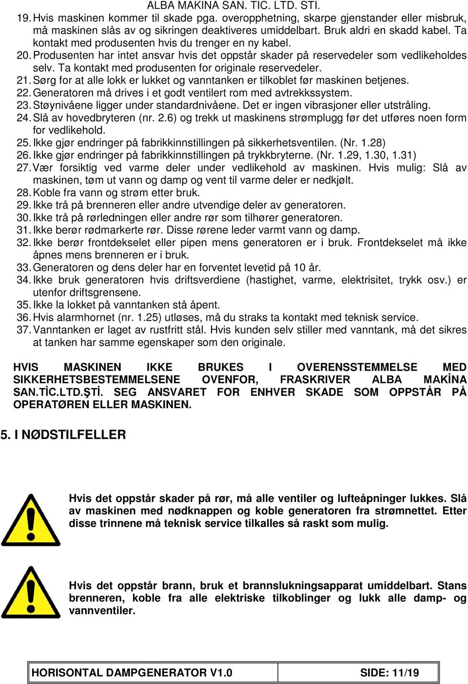 Ta kontakt med produsenten for originale reservedeler. 21. Sørg for at alle lokk er lukket og vanntanken er tilkoblet før maskinen betjenes. 22.