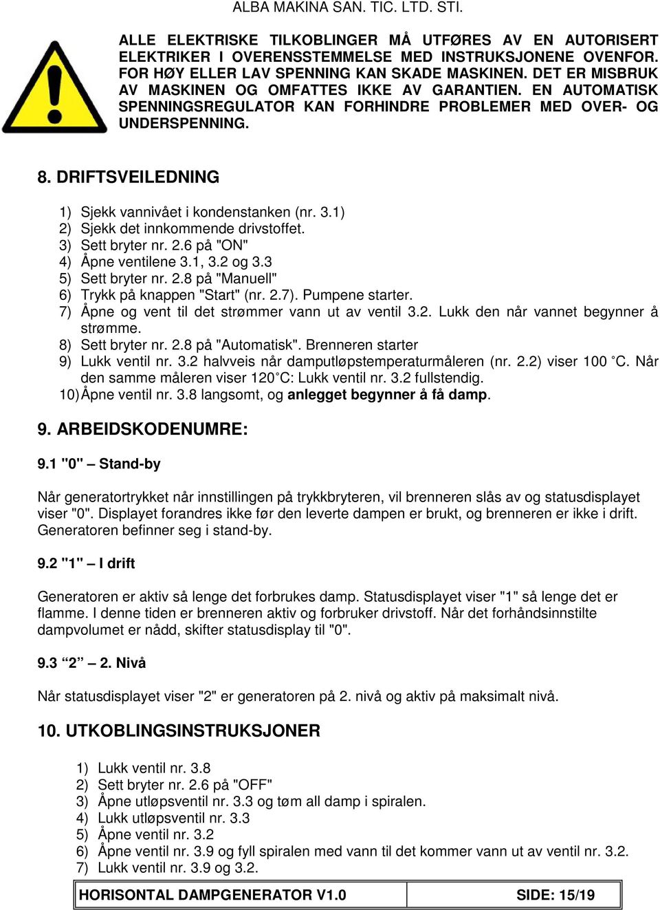 DRIFTSVEILEDNING 1) Sjekk vannivået i kondenstanken (nr. 3.1) 2) Sjekk det innkommende drivstoffet. 3) Sett bryter nr. 2.6 på "ON" 4) Åpne ventilene 3.1, 3.2 og 3.3 5) Sett bryter nr. 2.8 på "Manuell" 6) Trykk på knappen "Start" (nr.