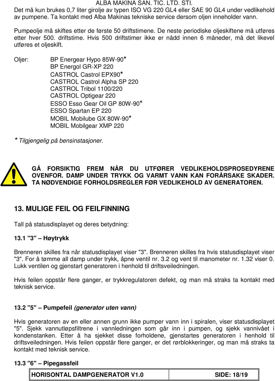 Oljer: BP Energear Hypo 85W-90* BP Energol GR-XP 220 CASTROL Castrol EPX90* CASTROL Castrol Alpha SP 220 CASTROL Tribol 1100/220 CASTROL Optigear 220 ESSO Esso Gear Oil GP 80W-90* ESSO Spartan EP 220