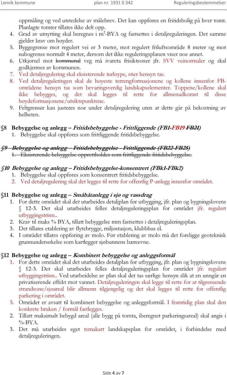 Byggegrense mot regulert vei er 3 meter, mot regulert friluftsområde 8 meter og mot nabogrense normalt 4 meter, dersom det ikke reguleringsplanen viser noe annet. 6.