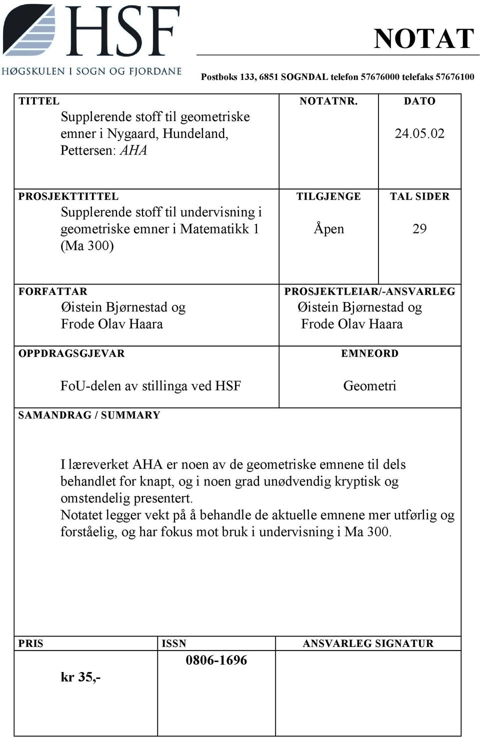 stillinga ved HSF PROSJEKTLEIAR/-ANSVARLEG Øistein Bjørnestad og Frode Olav Haara EMNEORD Geometri SAMANDRAG / SUMMARY I læreverket AHA er noen av de geometriske emnene til dels behandlet for knapt,