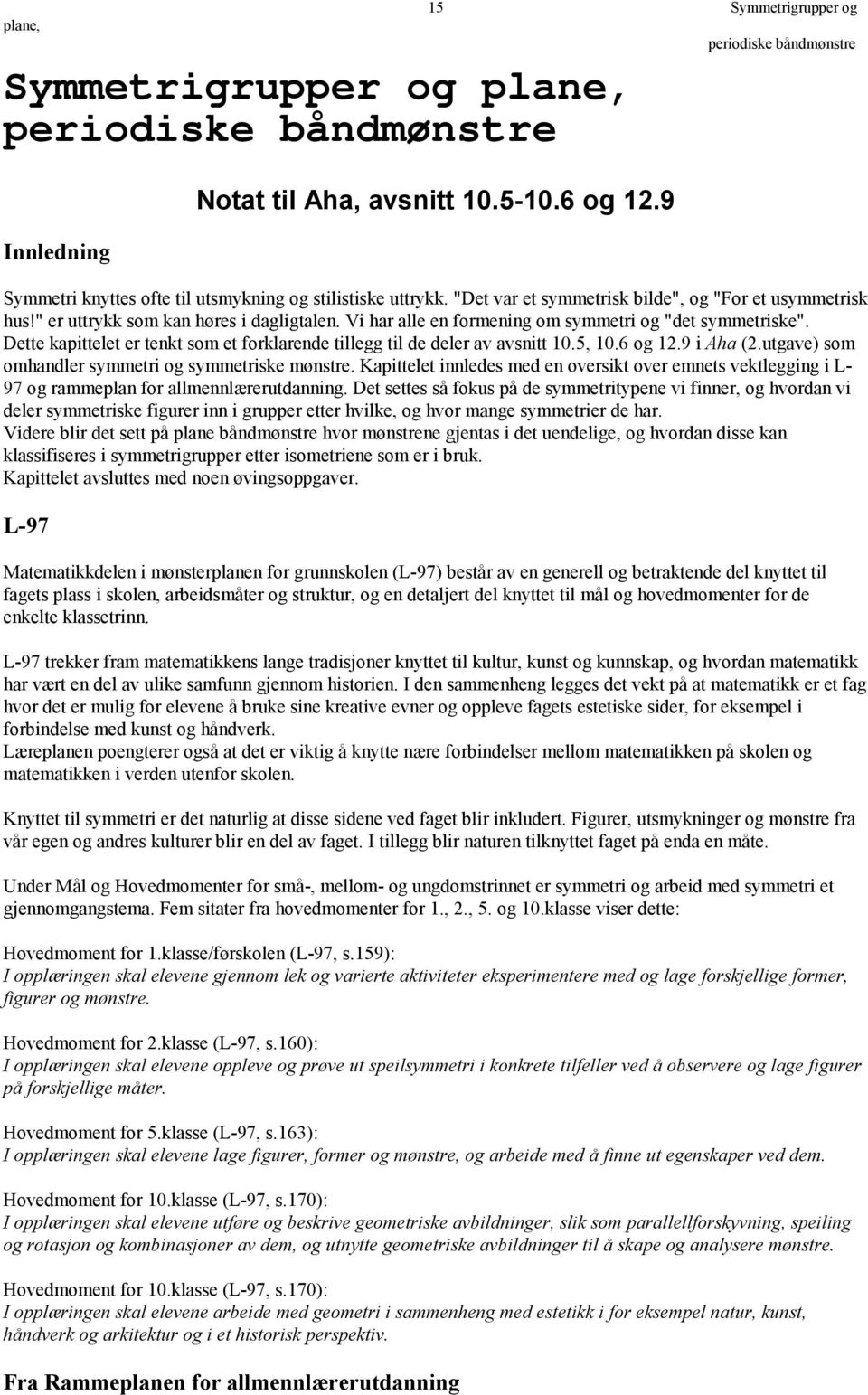 Vi har alle en formening om symmetri og "det symmetriske". Dette kapittelet er tenkt som et forklarende tillegg til de deler av avsnitt 10.5, 10.6 og 1.9 i Aha (.