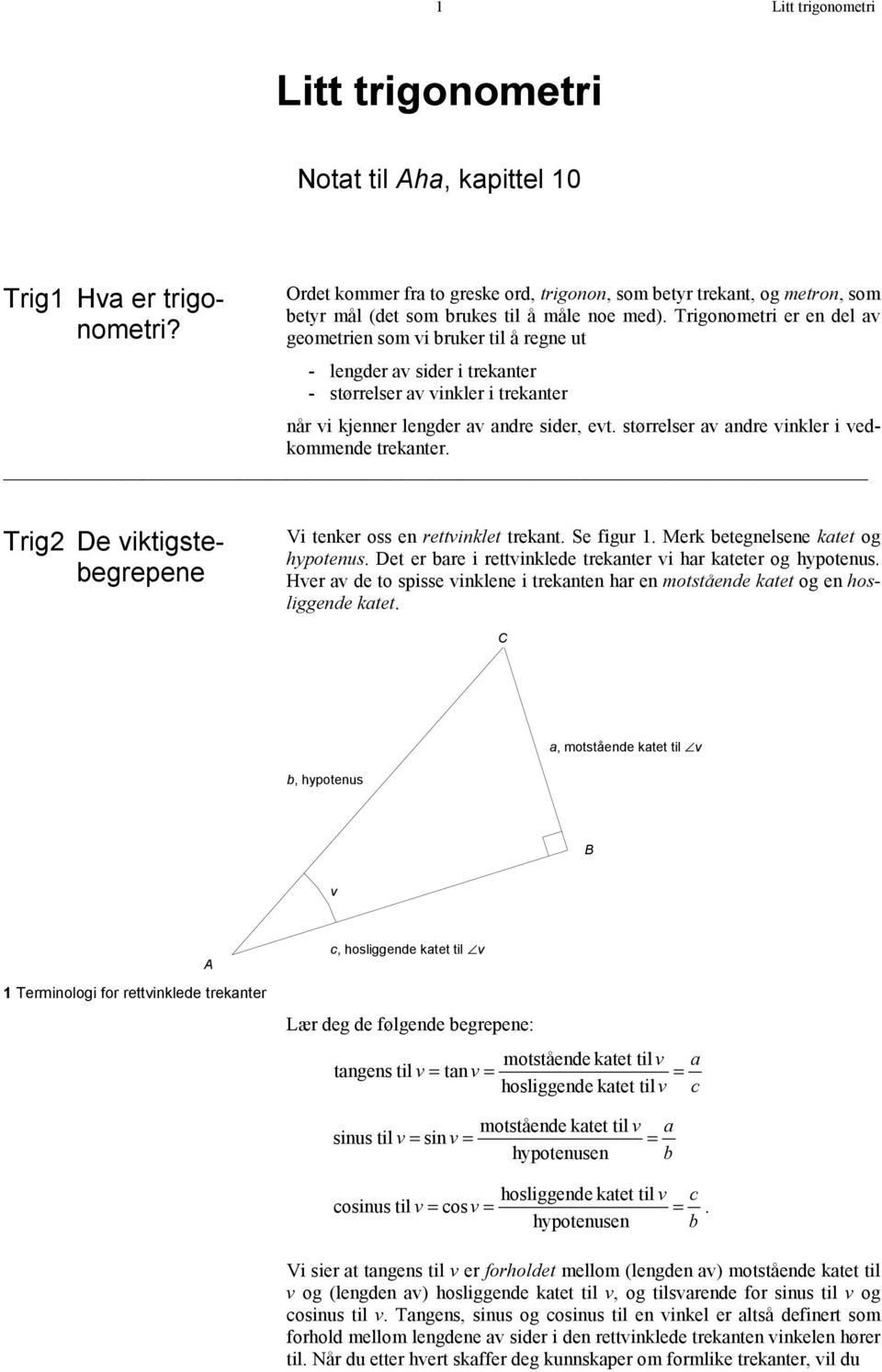 Trigonometri er en del av geometrien som vi bruker til å regne ut - lengder av sider i trekanter - størrelser av vinkler i trekanter når vi kjenner lengder av andre sider, evt.