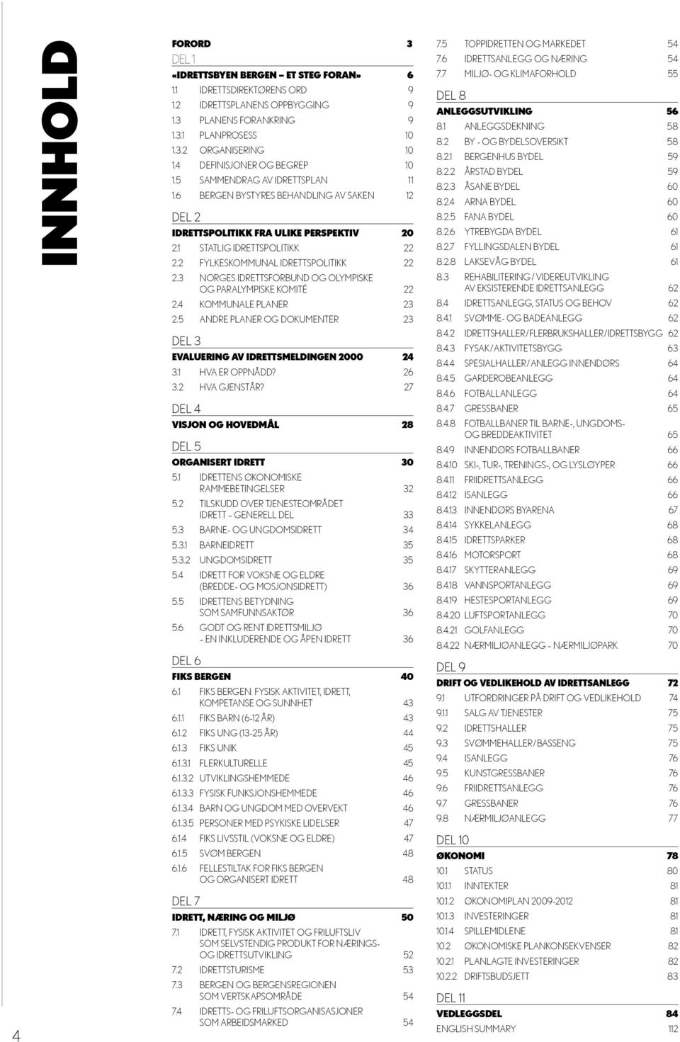 2 FYLKESKOMMUNAL IDRETTSPOLITIKK 22 2.3 NORGES IDRETTSFORBUND OG OLYMPISKE OG PARALYMPISKE KOMITÉ 22 2.4 KOMMUNALE PLANER 23 2.