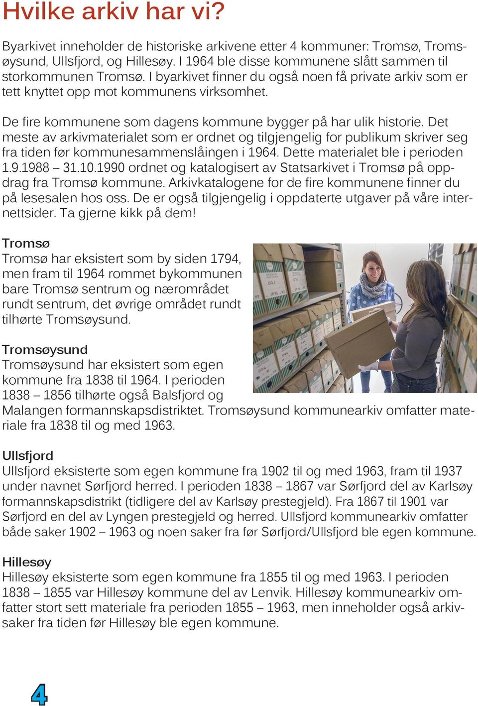 Det meste av arkivmaterialet som er ordnet og tilgjengelig for publikum skriver seg fra tiden før kommunesammenslåingen i 1964. Dette materialet ble i perioden 1.9.1988 31.10.