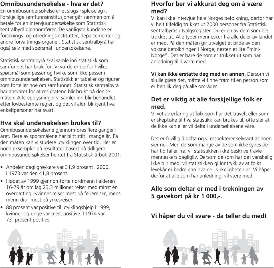 De vanligste kundene er forsknings- og utredningsinstitutter, departementer og andre forvaltnings-organer. Statistisk sentralbyrå har også selv med spørsmål i undersøkelsene.