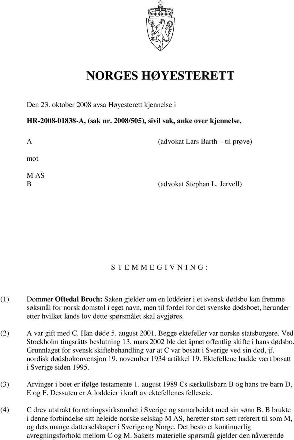 Jervell) S T E M M E G I V N I N G : (1) Dommer Oftedal Broch: Saken gjelder om en loddeier i et svensk dødsbo kan fremme søksmål for norsk domstol i eget navn, men til fordel for det svenske