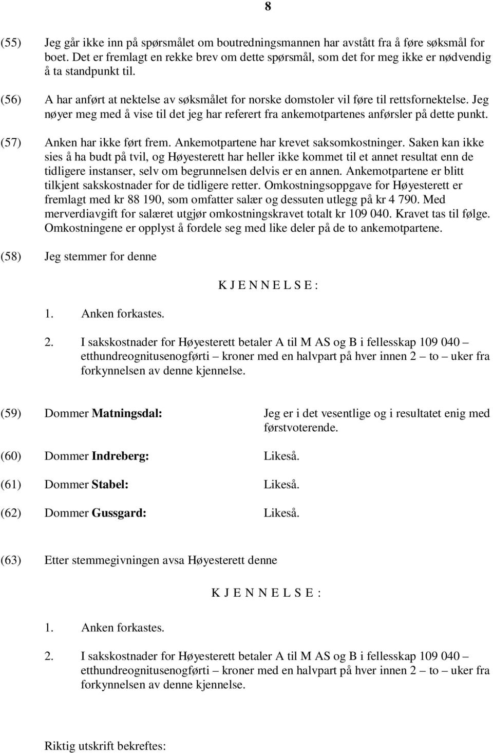 Jeg nøyer meg med å vise til det jeg har referert fra ankemotpartenes anførsler på dette punkt. (57) Anken har ikke ført frem. Ankemotpartene har krevet saksomkostninger.