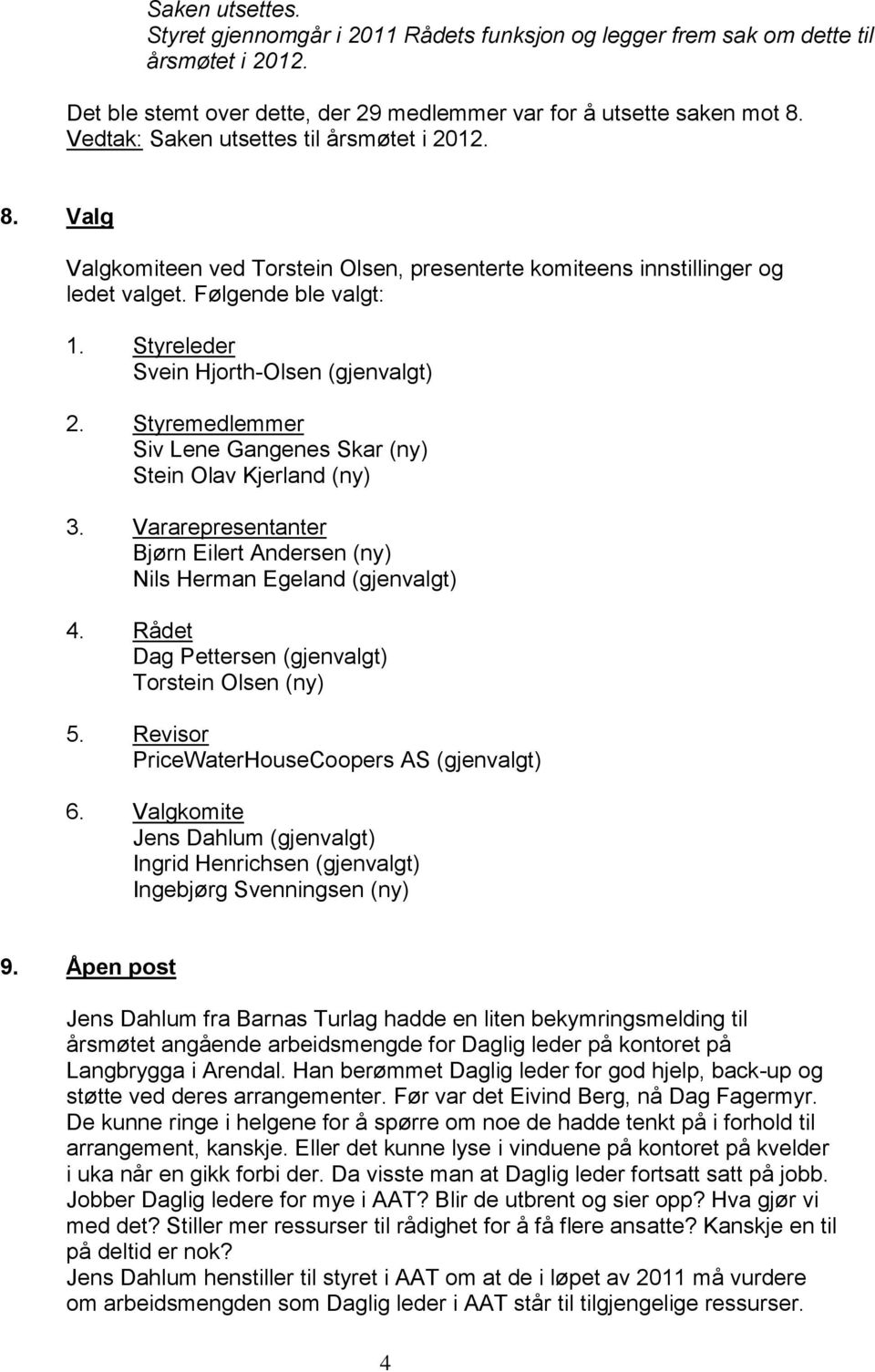 Styreleder Svein Hjorth-Olsen (gjenvalgt) 2. Styremedlemmer Siv Lene Gangenes Skar (ny) Stein Olav Kjerland (ny) 3. Vararepresentanter Bjørn Eilert Andersen (ny) Nils Herman Egeland (gjenvalgt) 4.