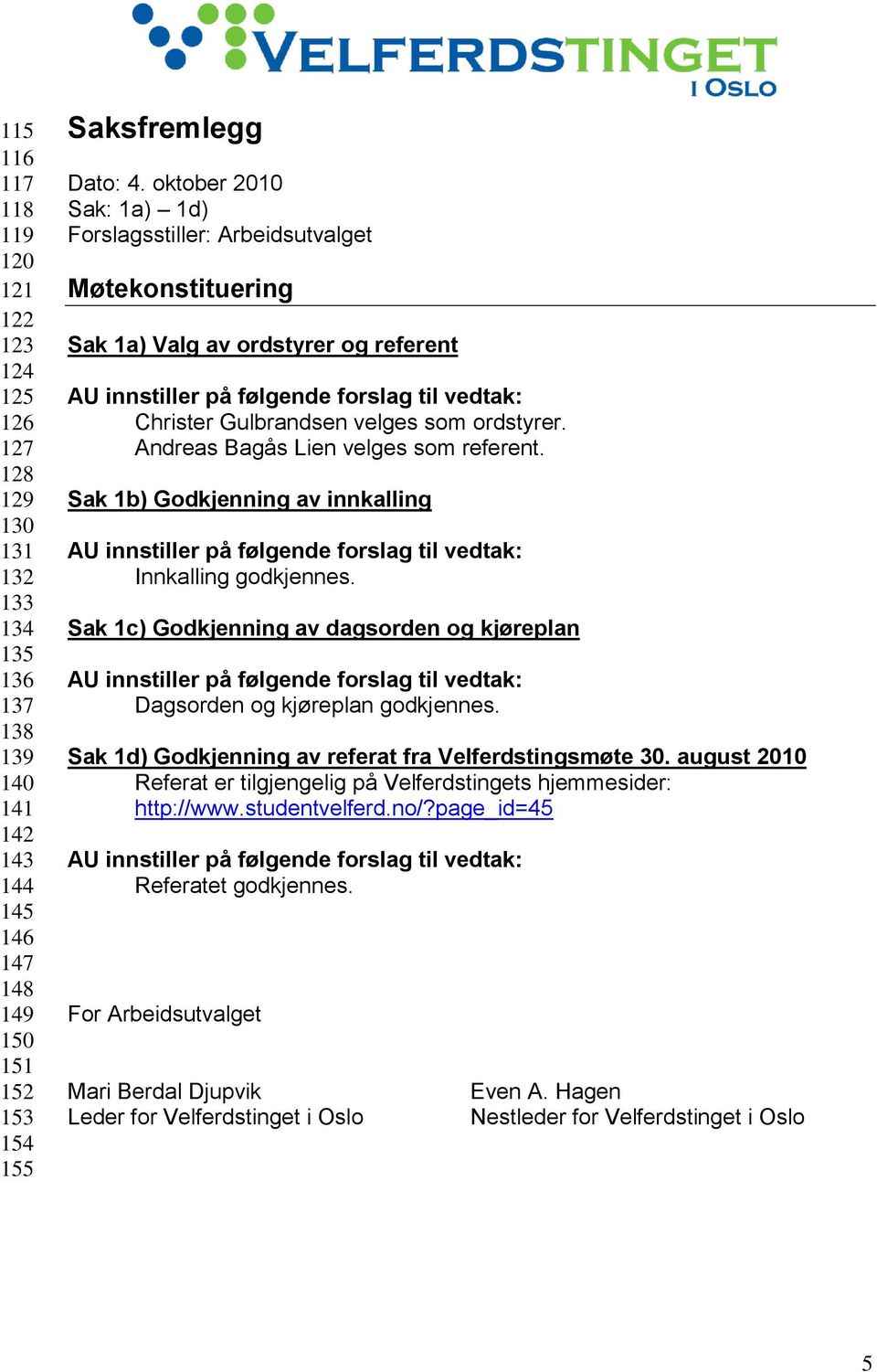 ordstyrer. Andreas Bagås Lien velges som referent. Sak 1b) Godkjenning av innkalling AU innstiller på følgende forslag til vedtak: Innkalling godkjennes.