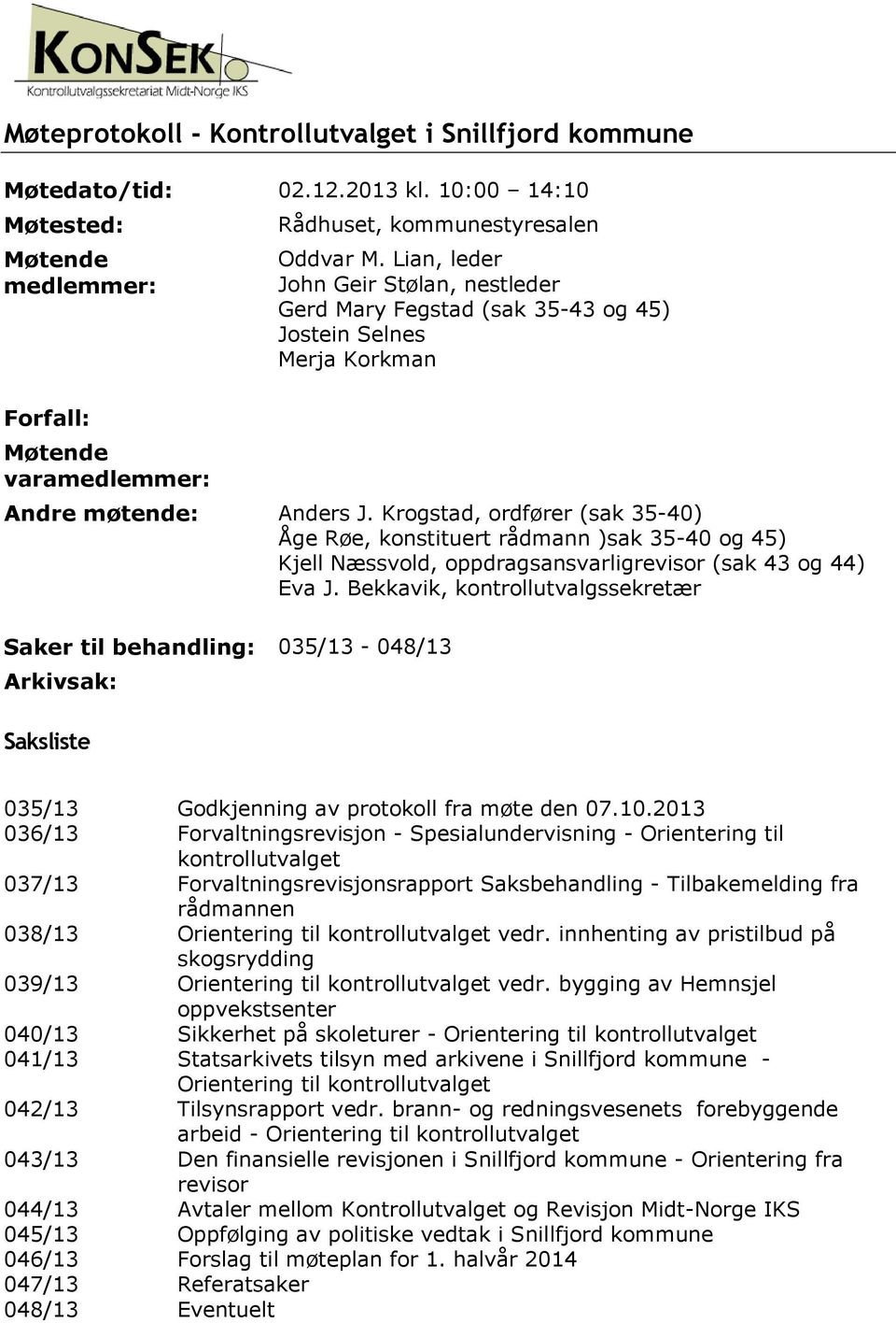 Krogstad, ordfører (sak 35-40) Åge Røe, konstituert rådmann )sak 35-40 og 45) Kjell Næssvold, oppdragsansvarligrevisor (sak 43 og 44) Eva J.