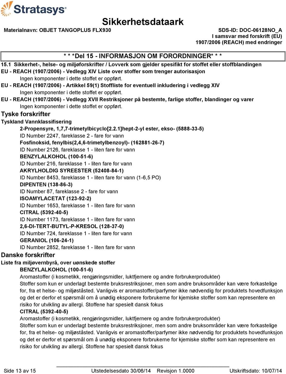 komponenter i dette stoffet er oppført. EU - REACH (1907/2006) - Artikkel 59(1) Stoffliste for eventuell inkludering i vedlegg XIV Ingen komponenter i dette stoffet er oppført.