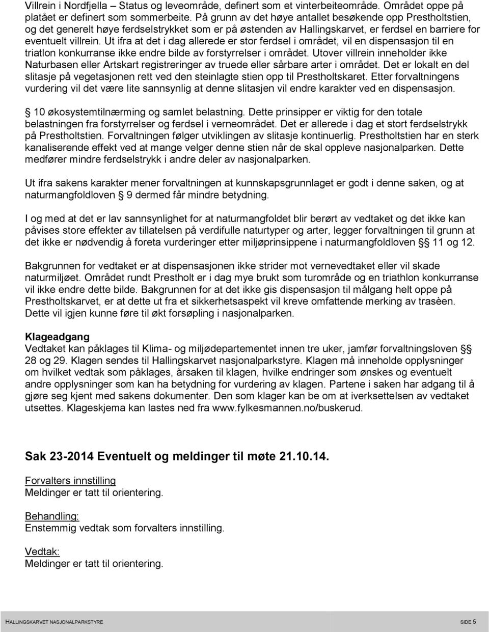 Ut ifra at det i dag allerede er stor ferdsel i området, vil en dispensasjon til en triatlon konkurranse ikke endre bilde av forstyrrelser i området.