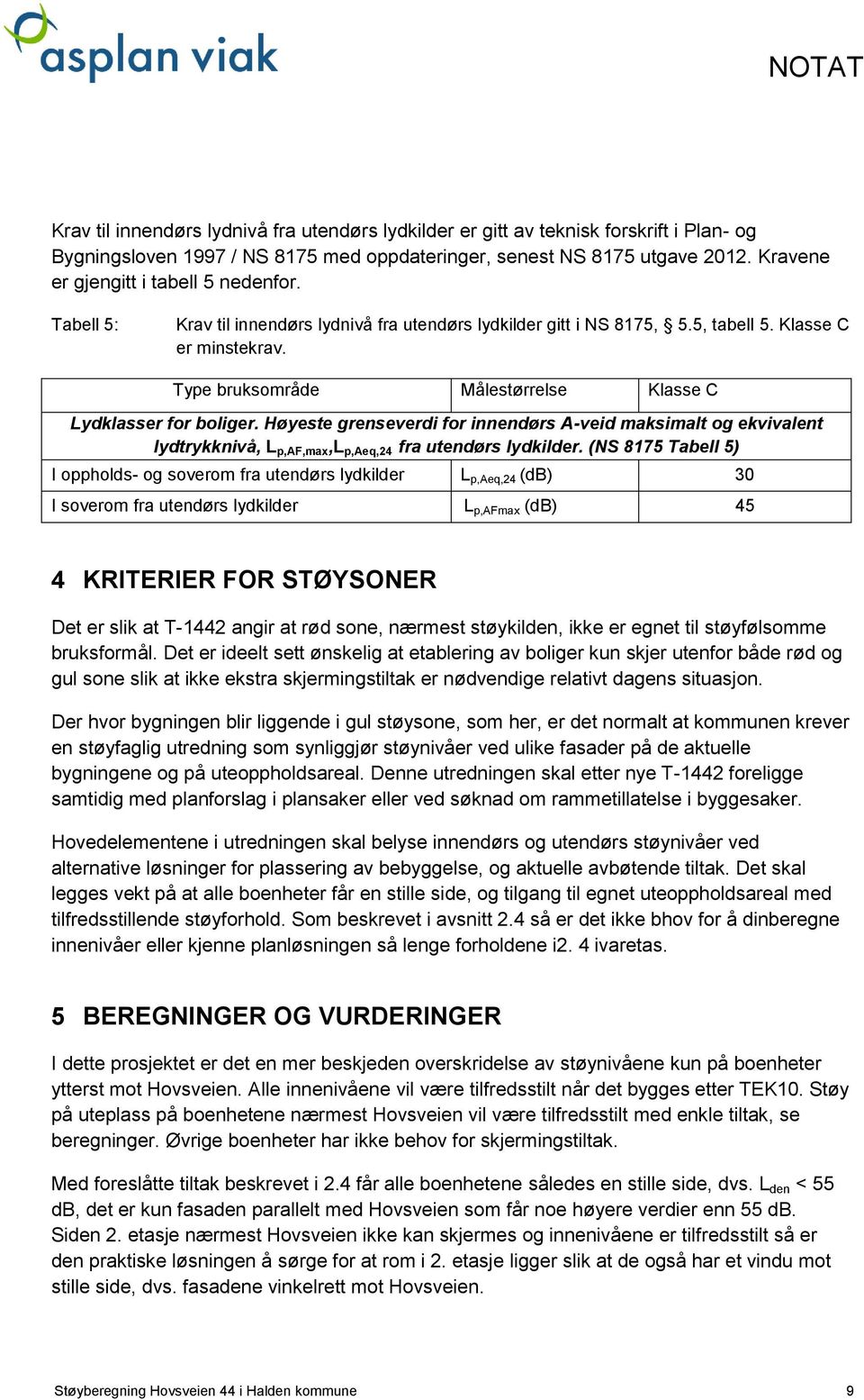 Type bruksområde Målestørrelse Klasse C Lydklasser for boliger. Høyeste grenseverdi for innendørs A-veid maksimalt og ekvivalent lydtrykknivå, L p,af,max,l p,aeq,24 fra utendørs lydkilder.